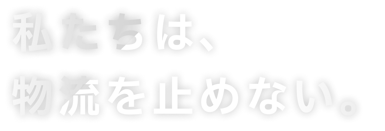私たちは、物流を止めない。